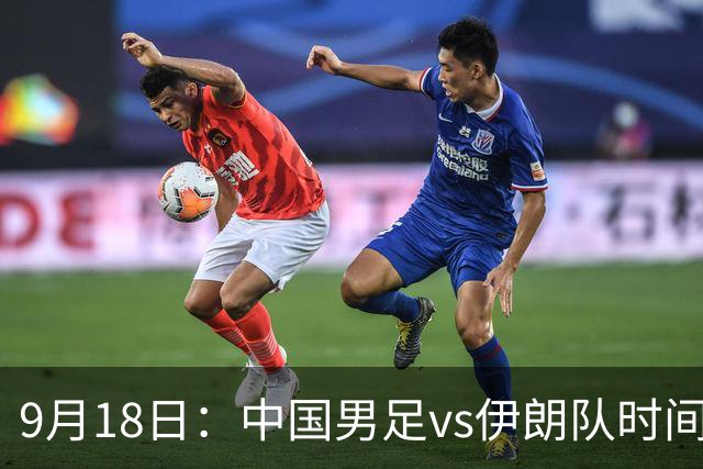 9月18日：中国男足vs伊朗队时间已定！CCTV5直播，想两连胜做好五件事